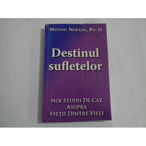 DESTINUL SUFLETELOR Noi studii de caz asupra Vietii dintre Vieti - Michael NEWTON DESTINUL SUFLETELOR Noi studii de caz asupra Vietii dintre Vieti - Michael NEWTON